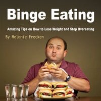 Binge Eating: Amazing Tips on How to Lose Weight and Stop Overeating - Melanie Frecken