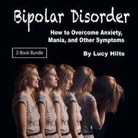 Bipolar Disorder: How to Overcome Anxiety, Mania, and Other Symptoms - Lucy Hilts