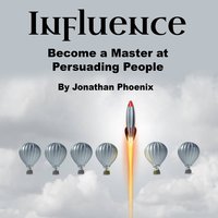 Influence: Become a Master at Persuading People - Jonathan Phoenix