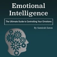 Emotional Intelligence: The Ultimate Guide to Controlling Your Emotions - Samirah Eaton