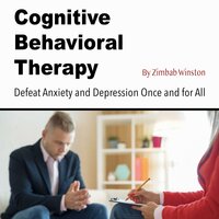 Cognitive Behavioral Therapy: Defeat Anxiety and Depression Once and for All - Zimbab Winston