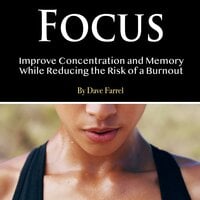 Focus: Improve Concentration and Memory While Reducing the Risk of a Burnout - Dave Farrel