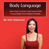 Body Language: How Eye Contact and Nonverbal Cues Help You Analyze People - John Adamssen