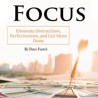 Focus: Eliminate Distractions, Perfectionism, and Get More Done - Dave Farrel