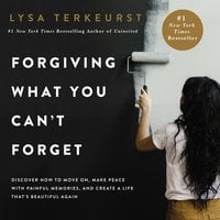 Forgiving What You Can't Forget: Discover How to Move On, Make Peace with Painful Memories, and Create a Life That’s Beautiful Again - Lysa TerKeurst