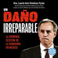 Un daño irreparable: La criminal gestión de la pandemia en México - Laurie Ann Ximénez Fyvie