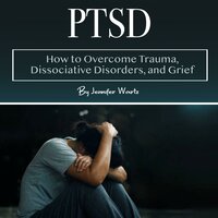 PTSD: How to Overcome Trauma, Dissociative Disorders, and Grief - Jennifer Wartz
