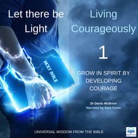 Let there be Light: Living Courageously - 1 of 9 Grow in spirit by developing Courage: Living Courageously – 1 of 9 Grow in Spirit by Developing Courage - Dr. Denis McBrinn