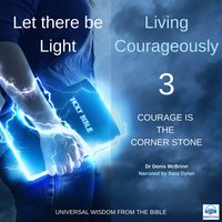Let there be Light: Living Courageously - 3 of 9 Courage is the corner stone: Living Courageously – 3 of 9 Courage is the Corner Stone - Dr. Denis McBrinn
