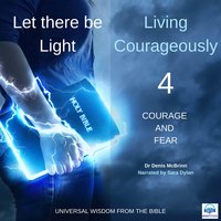 Let there be Light: Living Courageously - 4 of 9 Courage and fear: Living Courageously – 4 of 9 Courage and Fear - Dr. Denis McBrinn