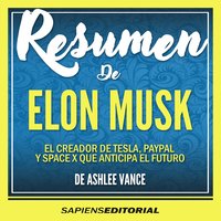 Resumen De "Elon Musk: El Creador De Tesla, Paypal Y Space X Que Anticipa El Futuro" - Del Libro Original De Ashlee Vance - Sapiens Editorial