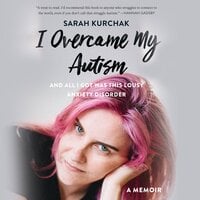 I Overcame My Autism and All I Got Was This Lousy Anxiety Disorder - Sarah Kurchak
