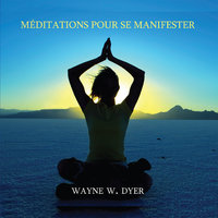 Méditations pour se manifester: Apprendre à créer tout ce qui vous tient à cœur - Wayne W. Dyer