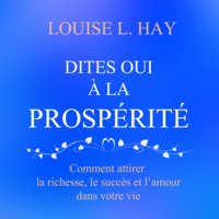 Dites oui à la prospérité : Comment attirer la richesse, le succès et l'amour dans votre vie: Dites oui à la prospérité - Louise L. Hay