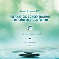 Relaxation, concentration et entrainement de la mémoire - Daniel G. Amen