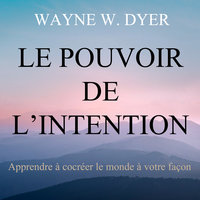 Le pouvoir de l'intention : Apprendre à cocréer le monde à votre façon: Le pouvoir de l'intention - Wayne W. Dyer