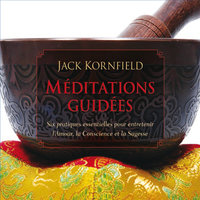Méditations guidées : Six pratiques essentielles pour entretenir l'Amour, la Conscience et la Sagesse: Méditations guidée - Jack Kornfield