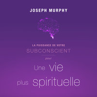 La puissance de votre subconscient pour une vie plus spirituelle - Joseph Murphy