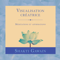 Visualisation créatrice : Méditations et affirmations: Visualisation créatrice - Shakti Gawain