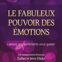 Le fabuleux pouvoir des émotions : Laissez vos sentiments vous guider: Le fabuleux pouvoir des émotions - Esther Hicks, Jerry Hicks