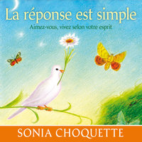 La réponse est simple : Aimez-vous, vivez selon votre esprit: La réponse est simple - Sonia Choquette