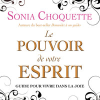 Le pouvoir de votre esprit : Guide pour vivre dans la joie: Le pouvoir de votre esprit - Sonia Choquette