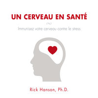 Un cerveau en santé: Immunisez votre cerveau contre le stress - Rick Hanson