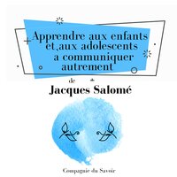 Apprendre aux enfants et aux adolescents à communiquer autrement - Jacques Salomé