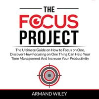 The Focus Project: The Ultimate Guide on How to Focus on One, Discover How Focusing on One Thing Can Help Your Time Management And Increase Your Productivity - Armand Wiley