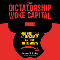 The Dictatorship of Woke Capital: How Political Correctness Captured Big Business - Stephen R. Soukup
