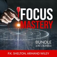 Focus Mastery Bundle, 2 in 1 Bundle: Reclaim Your Focus and The Focus Project - Armand Wiley, P.K. Shelton