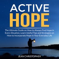 Active Hope: The Ultimate Guide on How to Always Find Hope in Every Situation, Learn Useful Tips and Strategies on How to Incorporate Hope in Your Everyday Life - Jean Chrisopher