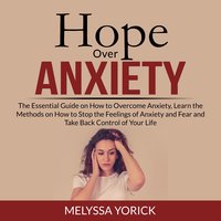 Hope Over Anxiety: The Essential Guide on How to Overcome Anxiety, Learn the Methods on How to Stop the Feelings of Anxiety and Fear and Take Back Control of Your Life - Melyssa Yorick