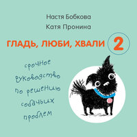 Гладь, люби, хвали 2. Срочное руководство по решению собачьих проблем - Екатерина Пронина, Анастасия Бобкова