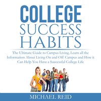 College Success Habits: The Ultimate Guide to Campus Living, Learn all the Information About Living On and Off Campus and How it Can Help You Have a Successful College Life. - Michael Reid