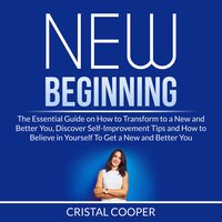 New Beginning: The Essential Guide on How to Transform to a New and Better You, Discover Self-Improvement Tips and How to Believe in Yourself To Get a New and Better You - Cristal Cooper