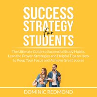 Success Strategy for Students: The Ultimate Guide to Successful Study Habits, Lean the Proven Strategies and Helpful Tips on How to Keep Your Focus and Achieve Great Scores - Dominic Redmond