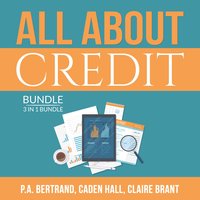 All About Credit Bundle: 3 in 1 Bundle: Understanding Credit, Credit Score and Credit Repair Bible - P.A. Bertrand, Caden Hall, and Claire Brant