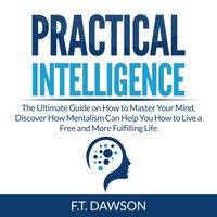 Practical Intelligence: The Ultimate Guide on How to Master Your Mind, Discover How Mentalism Can Help You How to Live a Free and More Fulfilling Life - F.T. Dawson