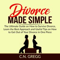 Divorce Made Simple: The Ultimate Guide on How to Survive Divorce, Learn the Best Approach and Useful Tips on How to Get Out of Your Divorce in One Piece - C.N. Gregg