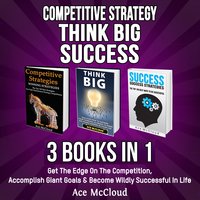 Competitive Strategy: Think Big: Success: 3 Books in 1: Get The Edge On The Competition, Accomplish Giant Goals & Become Wildly Successful In Life - Ace McCloud