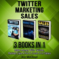 Twitter, Marketing, Sales: 3 Books in 1: Make Money With Twitter, Market Like A Pro & Crush It In Sales - Ace McCloud
