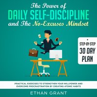 The Power of Daily Self Discipline And The No Excuse Mindset,Step By Step 30 Day Plan,Practical Exercises To Strengthen Your WillPower And Overcome Procrastination By Creating Atomic Habbits - Ethan Grant