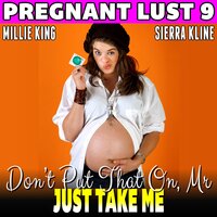 Don’t Put That On, Mr. – Just Take Me : Pregnant Lust 9 (Unprotected Pregnancy Erotica) - Millie King