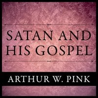 Satan And His Gospel - Arthur W. Pink