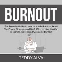 Burnout: The Essential Guide on How to Handle Burnout, Learn The Proven Strategies and Useful Tips on How You Can Recognize, Prevent and Overcome Burnout - Teddy Alva