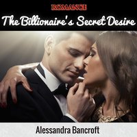 Romance: The Billionaire's Secret Desire - Alessandra Bancroft