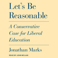 Let's Be Reasonable: A Conservative Case for Liberal Education - Jonathan Marks