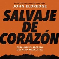 Salvaje de corazón, Edición ampliada: Descubramos el secreto del alma masculina - John Eldredge