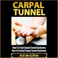 Carpal Tunnel: How To Treat Carpal Tunnel Syndrome: How To Prevent Carpal Tunnel Syndrome - Ace McCloud